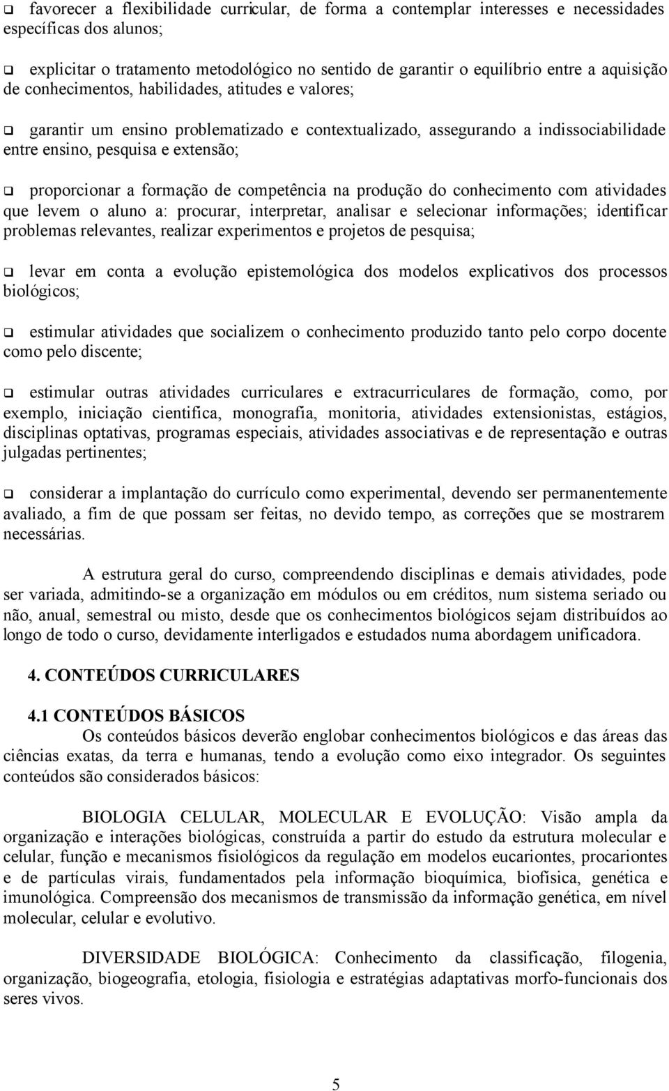 formação de competência na produção do conhecimento com atividades que levem o aluno a: procurar, interpretar, analisar e selecionar informações; identificar problemas relevantes, realizar