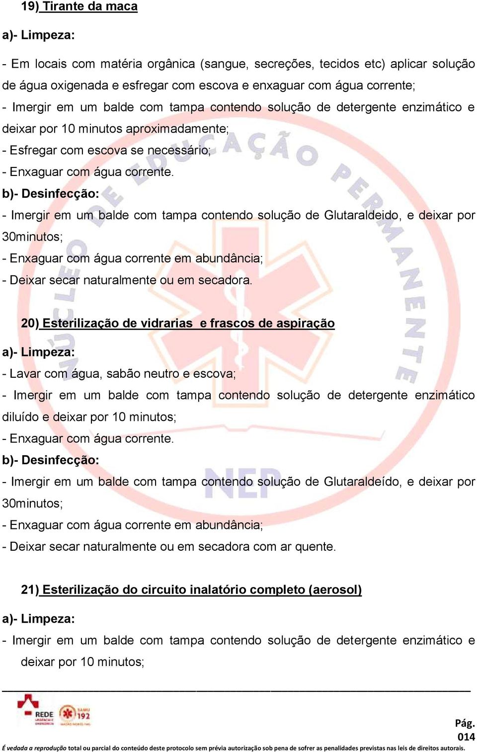 - Imergir em um balde com tampa contendo solução de Glutaraldeido, e deixar por 30minutos; - Enxaguar com água corrente em abundância; - Deixar secar naturalmente ou em secadora.