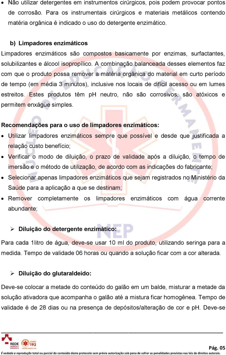 b) Limpadores enzimáticos Limpadores enzimáticos são compostos basicamente por enzimas, surfactantes, solubilizantes e álcool isopropílico.