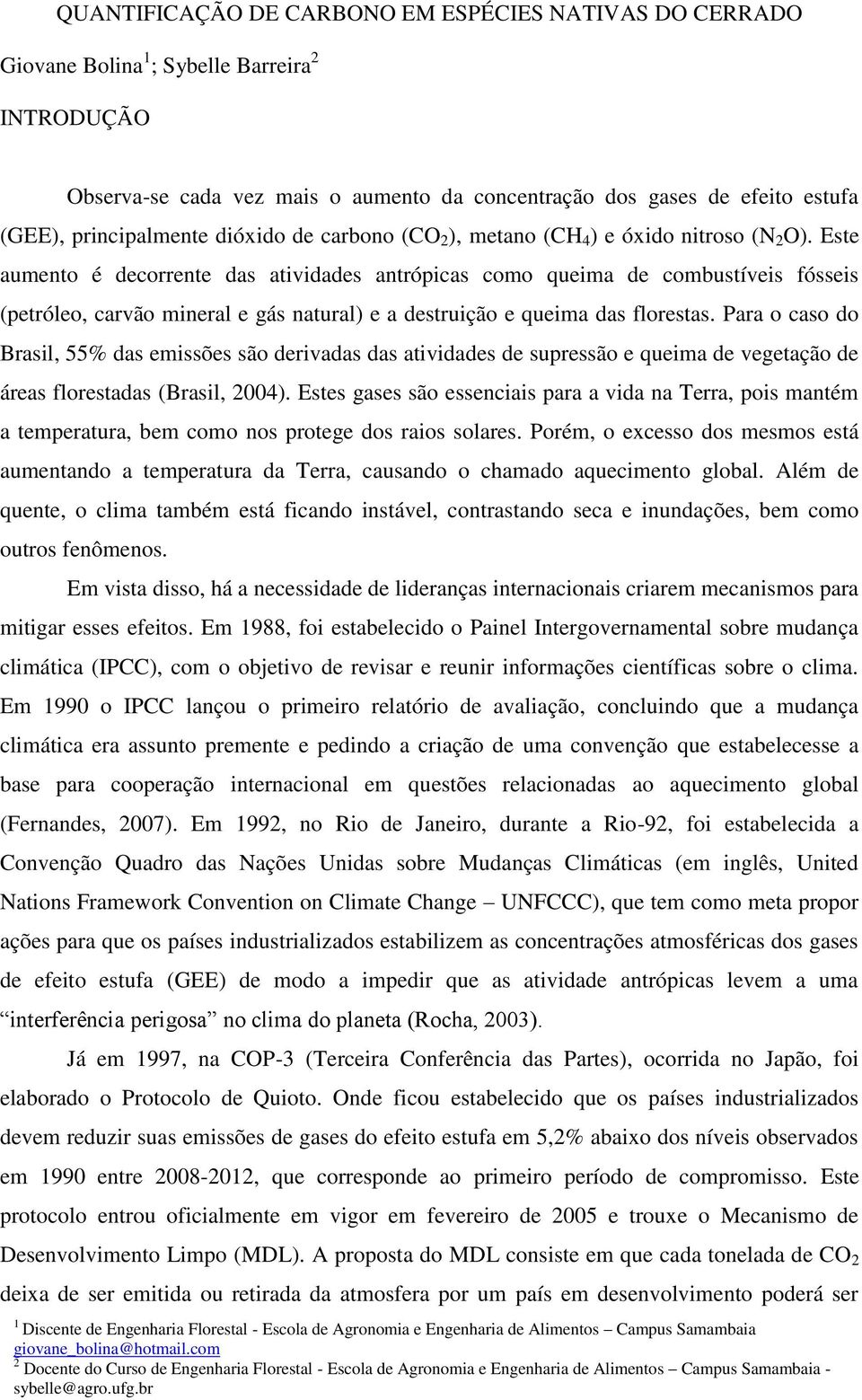 Este aumento é decorrente das atividades antrópicas como queima de combustíveis fósseis (petróleo, carvão mineral e gás natural) e a destruição e queima das florestas.