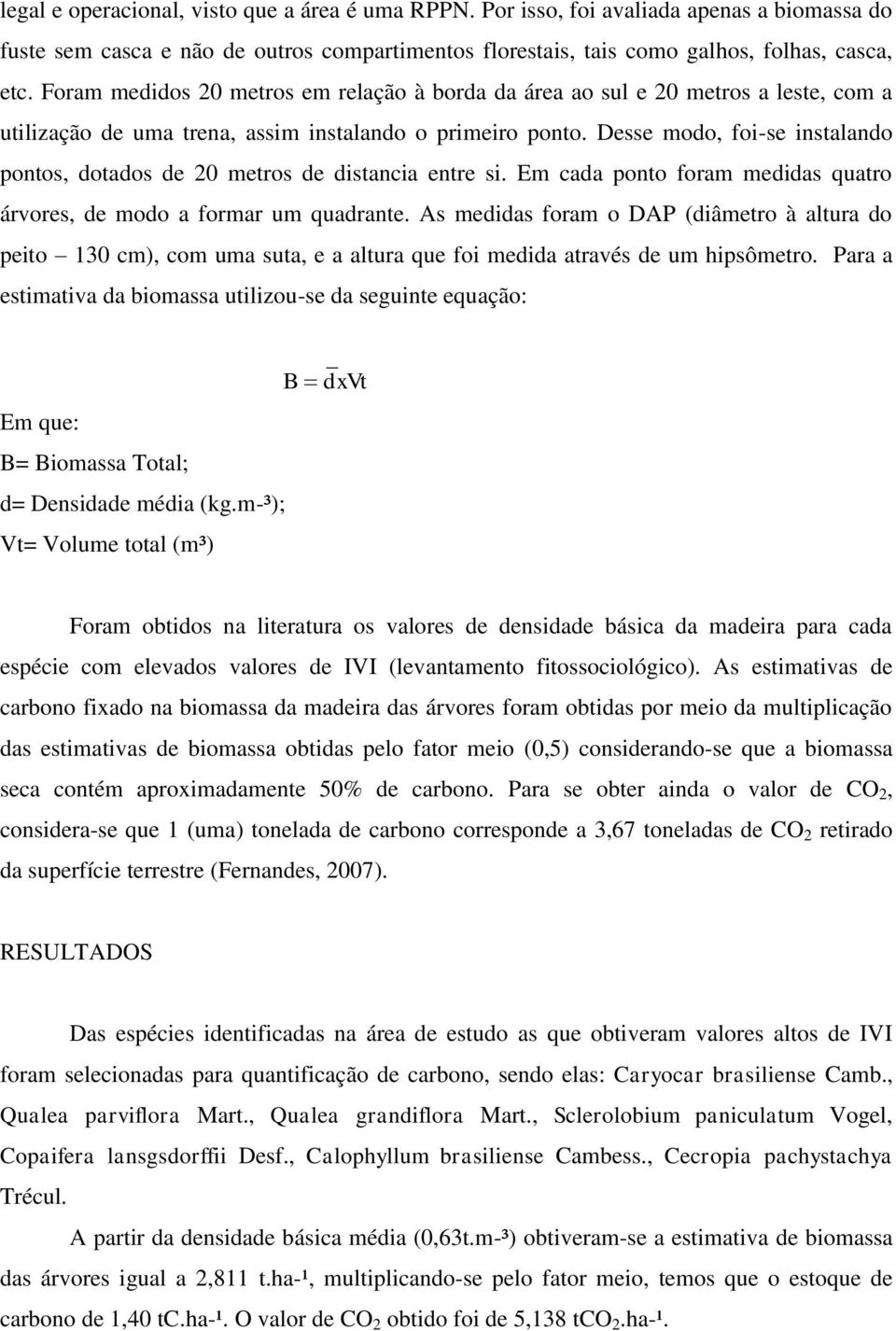 Desse modo, foi-se instalando pontos, dotados de 20 metros de distancia entre si. Em cada ponto foram medidas quatro árvores, de modo a formar um quadrante.