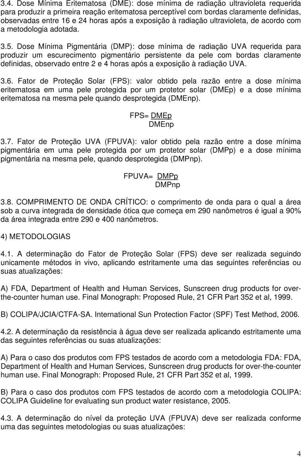 Dose Mínima Pigmentária (DMP): dose mínima de radiação UVA requerida para produzir um escurecimento pigmentário persistente da pele com bordas claramente definidas, observado entre 2 e 4 horas após a