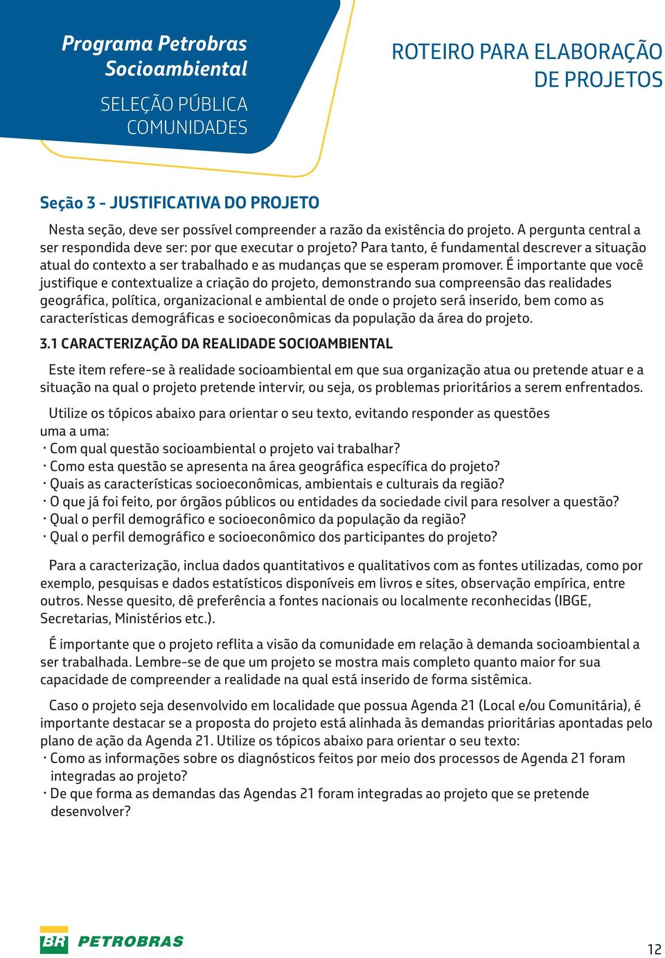 É importante que você justifique e contextualize a criação do projeto, demonstrando sua compreensão das realidades geográfica, política, organizacional e ambiental de onde o projeto será inserido,