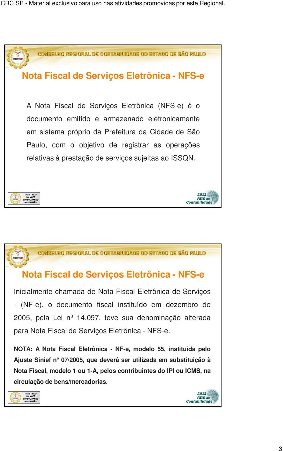 5 Nota Fiscal de Serviços Eletrônica - NFS-e Inicialmente chamada de Nota Fiscal Eletrônica de Serviços - (NF-e), o documento fiscal instituído em dezembro de 2005, pela Lei nº 14.