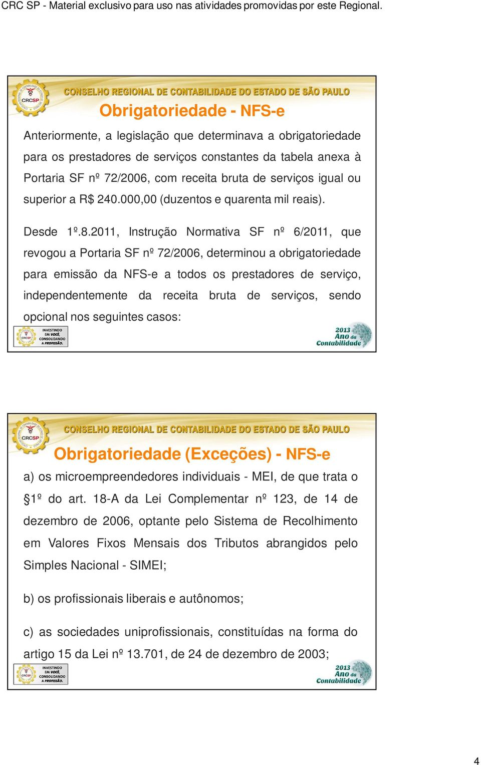 2011, Instrução Normativa SF nº 6/2011, que revogou a Portaria SF nº 72/2006, determinou a obrigatoriedade para emissão da NFS-e a todos os prestadores de serviço, independentemente da receita bruta