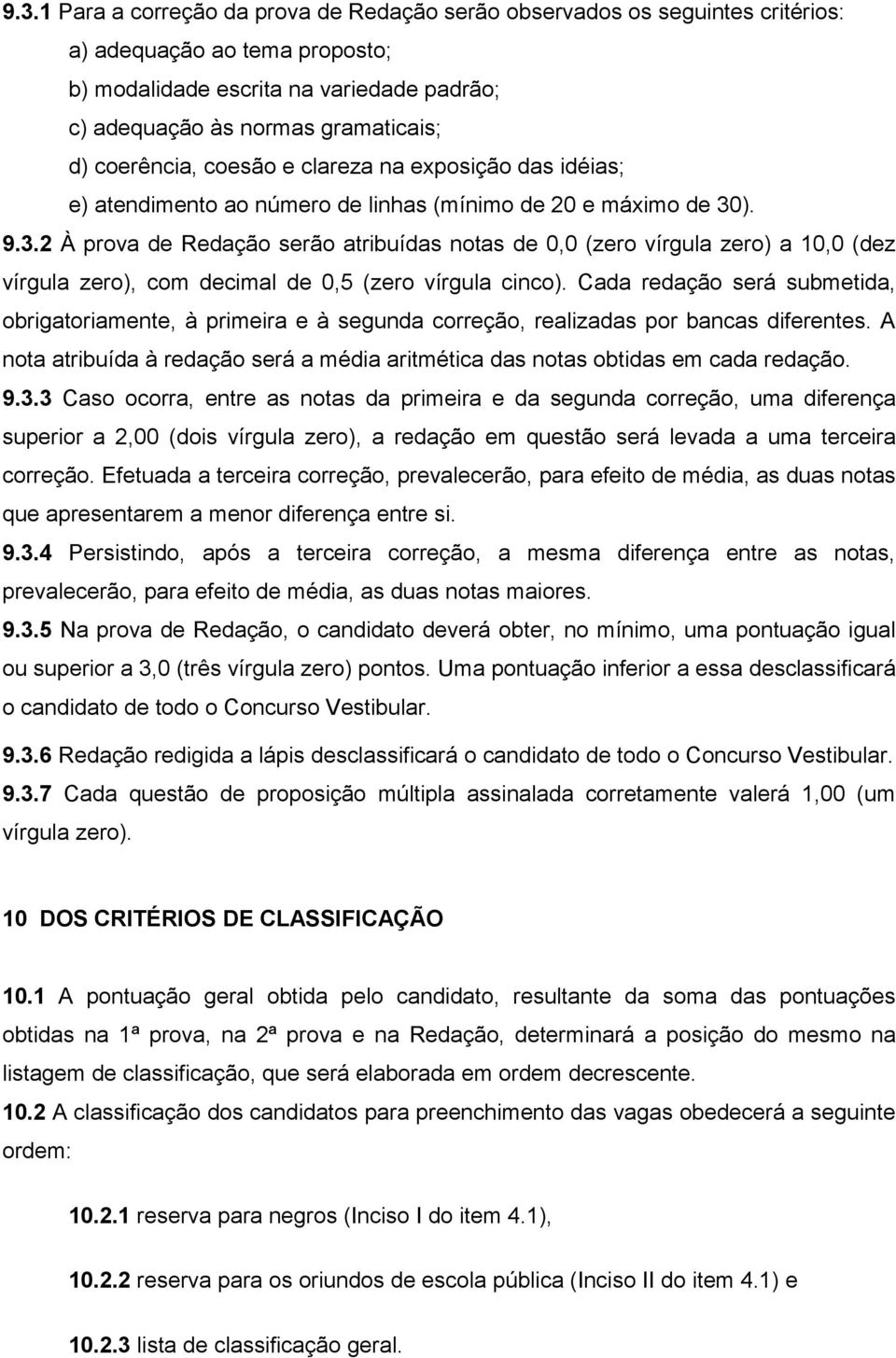 ). 9.3.2 À prova de Redação serão atribuídas notas de 0,0 (zero vírgula zero) a 10,0 (dez vírgula zero), com decimal de 0,5 (zero vírgula cinco).