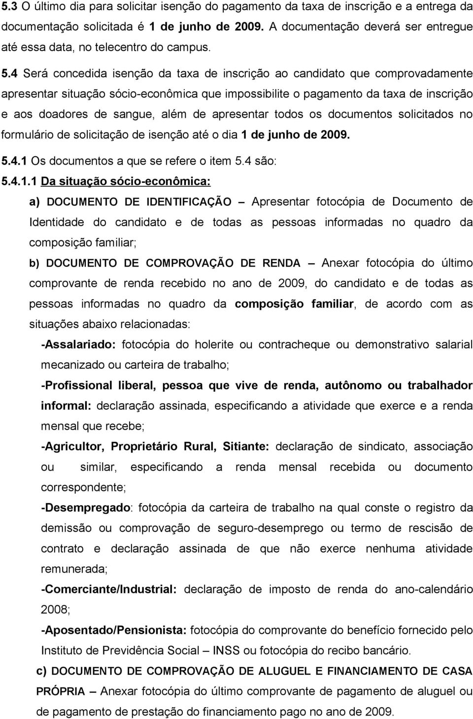 4 Será concedida isenção da taxa de inscrição ao candidato que comprovadamente apresentar situação sócio-econômica que impossibilite o pagamento da taxa de inscrição e aos doadores de sangue, além de