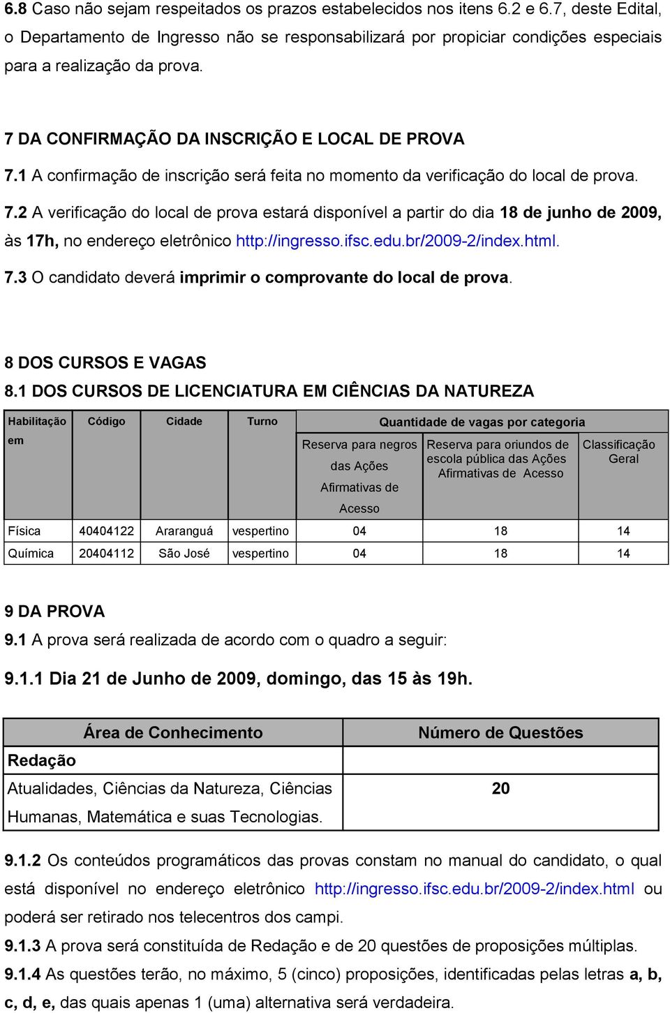 1 A confirmação de inscrição será feita no momento da verificação do local de prova. 7.