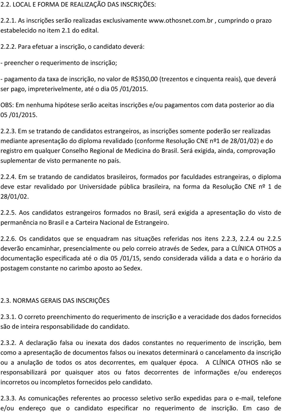 até o dia 05 /01/2015. OBS: Em nenhuma hipótese serão aceitas inscrições e/ou pagamentos com data posterior ao dia 05 /01/2015. 2.2.3.