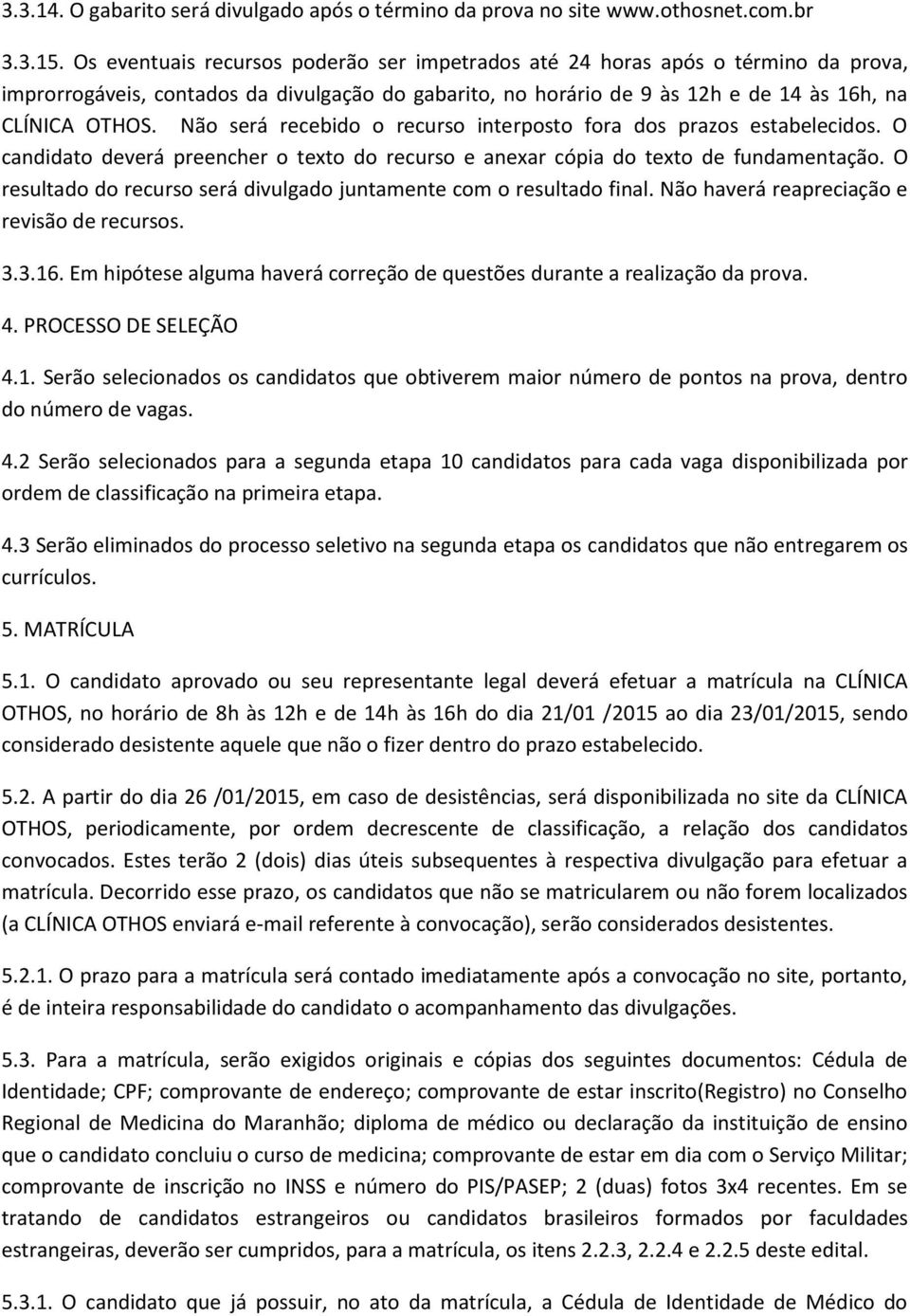 Não será recebido o recurso interposto fora dos prazos estabelecidos. O candidato deverá preencher o texto do recurso e anexar cópia do texto de fundamentação.