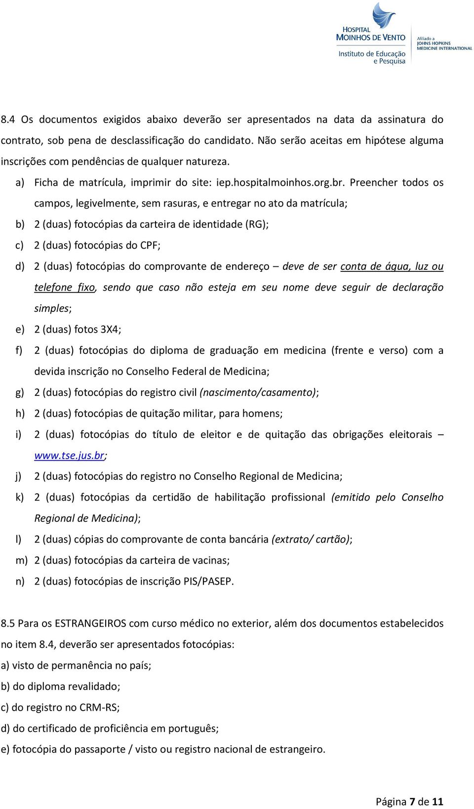 Preencher todos os campos, legivelmente, sem rasuras, e entregar no ato da matrícula; b) 2 (duas) fotocópias da carteira de identidade (RG); c) 2 (duas) fotocópias do CPF; d) 2 (duas) fotocópias do