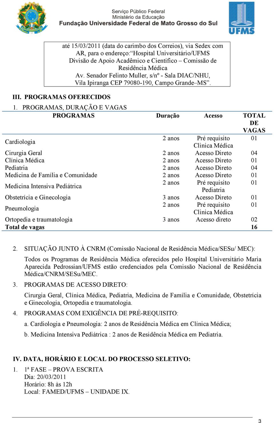 PROGRAMAS, DURAÇÃO E VAGAS PROGRAMAS Duração Acesso TOTAL DE VAGAS Cardiologia 2 anos Pré requisito 01 Clinica Médica Cirurgia Geral 2 anos Acesso Direto 04 Clínica Médica 2 anos Acesso Direto 01