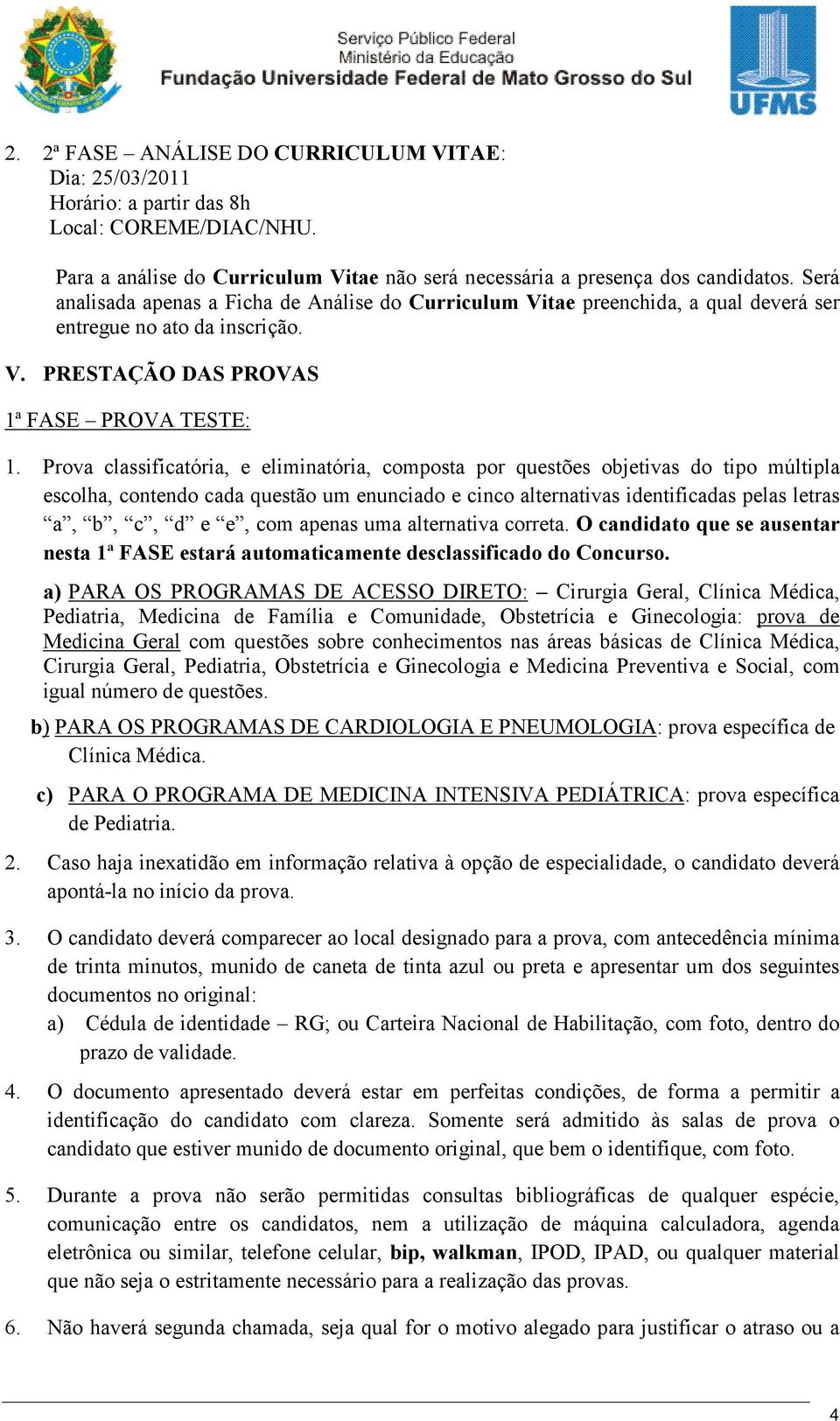 Prova classificatória, e eliminatória, composta por questões objetivas do tipo múltipla escolha, contendo cada questão um enunciado e cinco alternativas identificadas pelas letras a, b, c, d e e, com