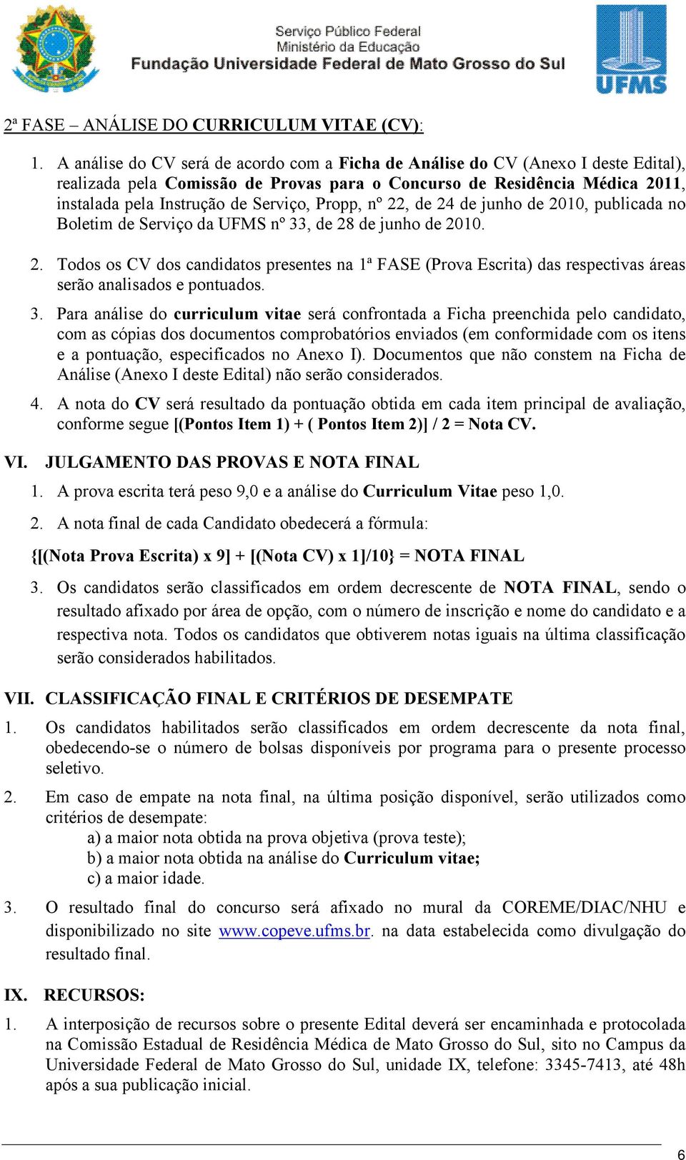 Propp, nº 22, de 24 de junho de 2010, publicada no Boletim de Serviço da UFMS nº 33, de 28 de junho de 2010. 2. Todos os CV dos candidatos presentes na 1ª FASE (Prova Escrita) das respectivas áreas serão analisados e pontuados.