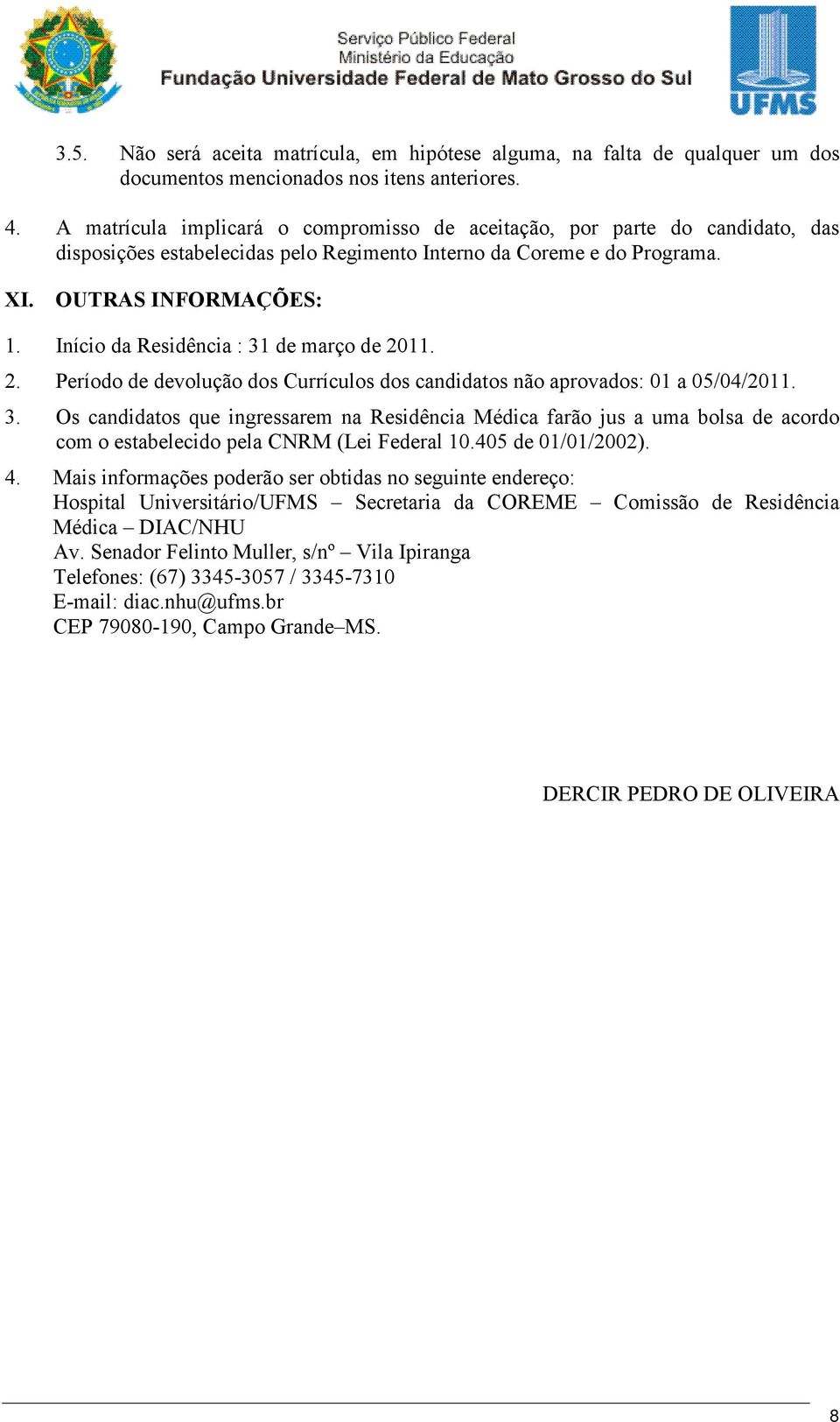 Início da Residência : 31 de março de 2011. 2. Período de devolução dos Currículos dos candidatos não aprovados: 01 a 05/04/2011. 3. Os candidatos que ingressarem na Residência Médica farão jus a uma bolsa de acordo com o estabelecido pela CNRM (Lei Federal 10.