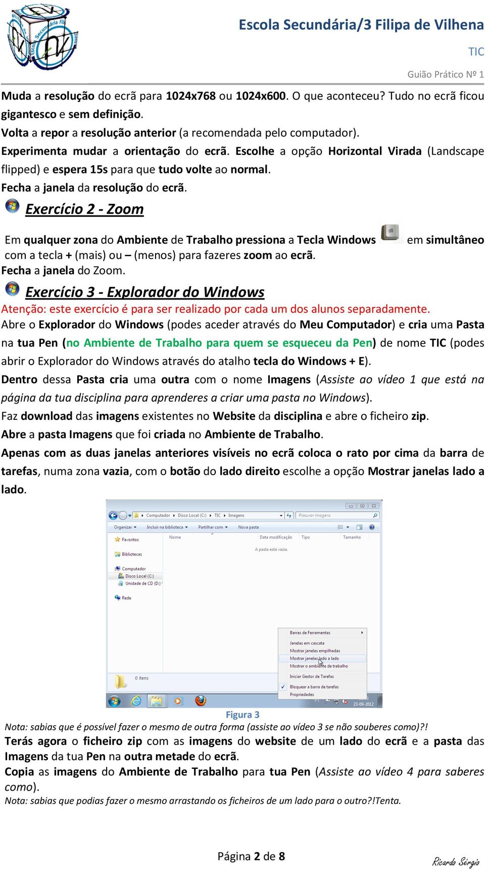 Exercício 2 - Zoom Em qualquer zona do Ambiente de Trabalho pressiona a Tecla Windows com a tecla + (mais) ou (menos) para fazeres zoom ao ecrã. Fecha a janela do Zoom.