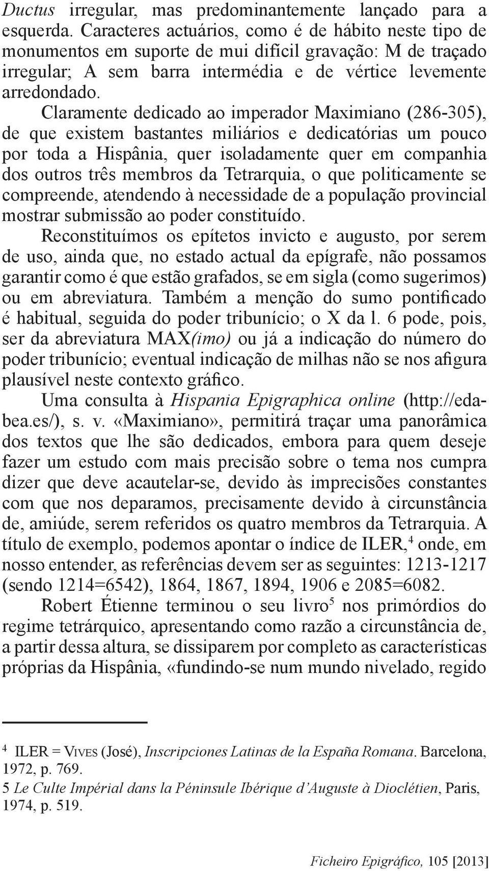 Claramente dedicado ao imperador Maximiano (286-305), de que existem bastantes miliários e dedicatórias um pouco por toda a Hispânia, quer isoladamente quer em companhia dos outros três membros da