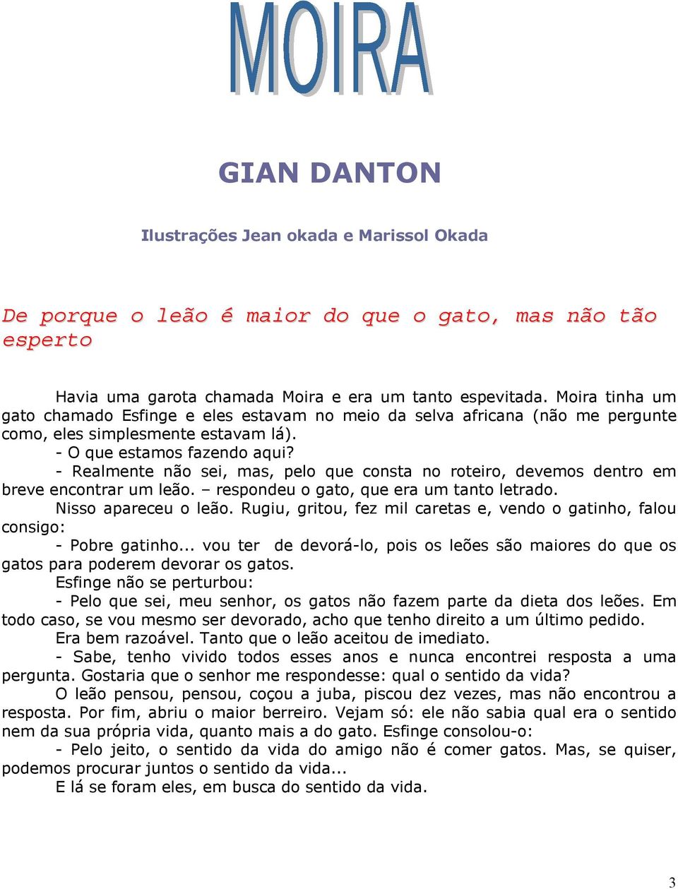 - Realmente não sei, mas, pelo que consta no roteiro, devemos dentro em breve encontrar um leão. respondeu o gato, que era um tanto letrado. Nisso apareceu o leão.