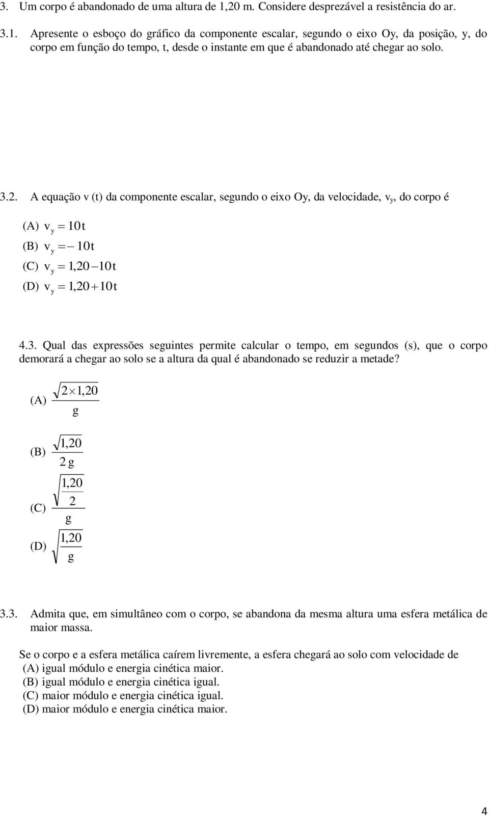 Apresente o esboço do gráfico da componente escalar, segundo o eixo Oy, da posição, y, do corpo em função do tempo, t, desde o instante em que é abandonado até chegar ao solo. 3.