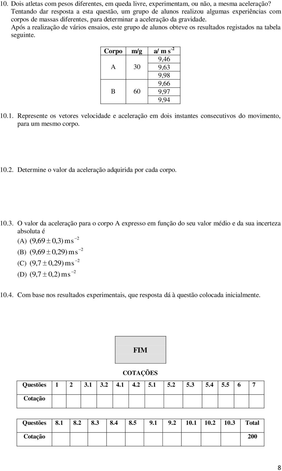 Após a realização de vários ensaios, este grupo de alunos obteve os resultados registados na tabela seguinte. Corpo m/g a/ m s - A 30 B 60 9,6 9,63 9,98 9,66 9,97 9,9 10