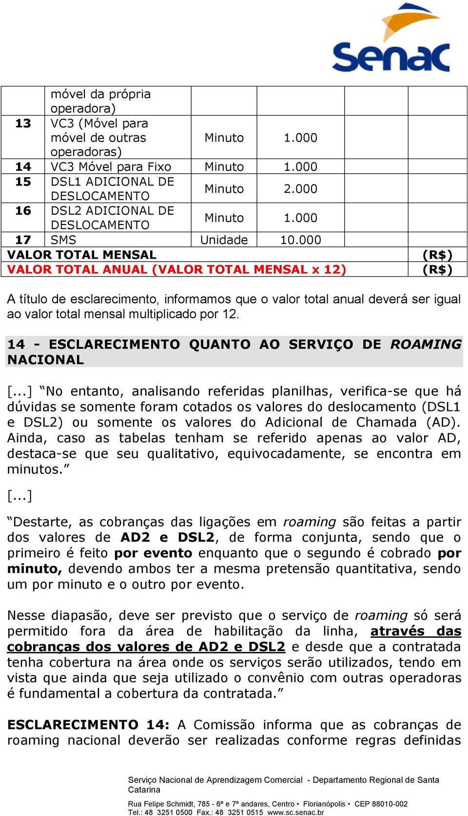 000 VALOR TOTAL MENSAL VALOR TOTAL ANUAL (VALOR TOTAL MENSAL x 12) (R$) (R$) A título de esclarecimento, informamos que o valor total anual deverá ser igual ao valor total mensal multiplicado por 12.