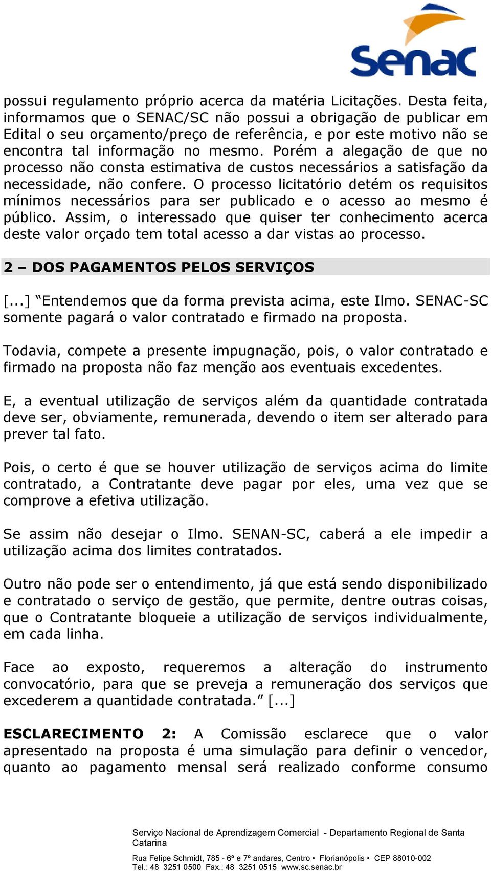 Porém a alegação de que no processo não consta estimativa de custos necessários a satisfação da necessidade, não confere.