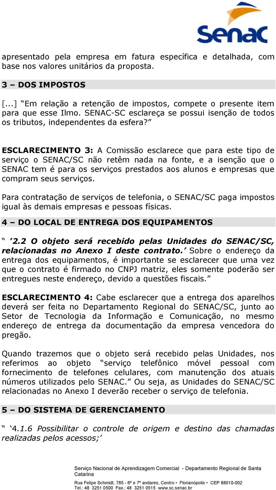 ESCLARECIMENTO 3: A Comissão esclarece que para este tipo de serviço o SENAC/SC não retêm nada na fonte, e a isenção que o SENAC tem é para os serviços prestados aos alunos e empresas que compram