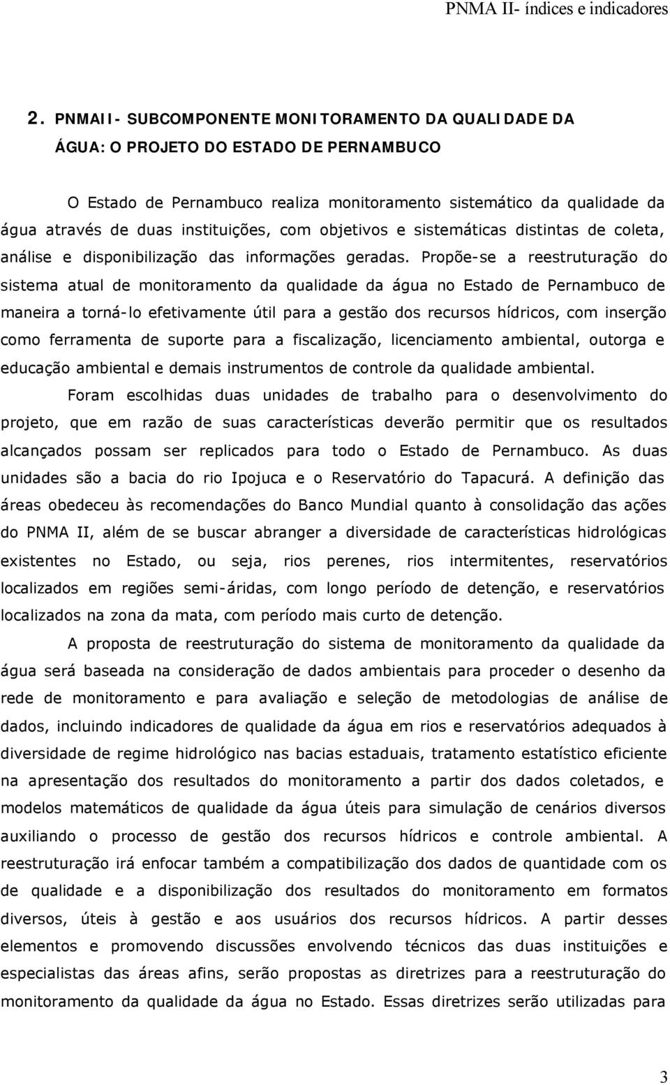 Propõe-se a reestruturação do sistema atual de monitoramento da qualidade da água no Estado de Pernambuco de maneira a torná-lo efetivamente útil para a gestão dos recursos hídricos, com inserção