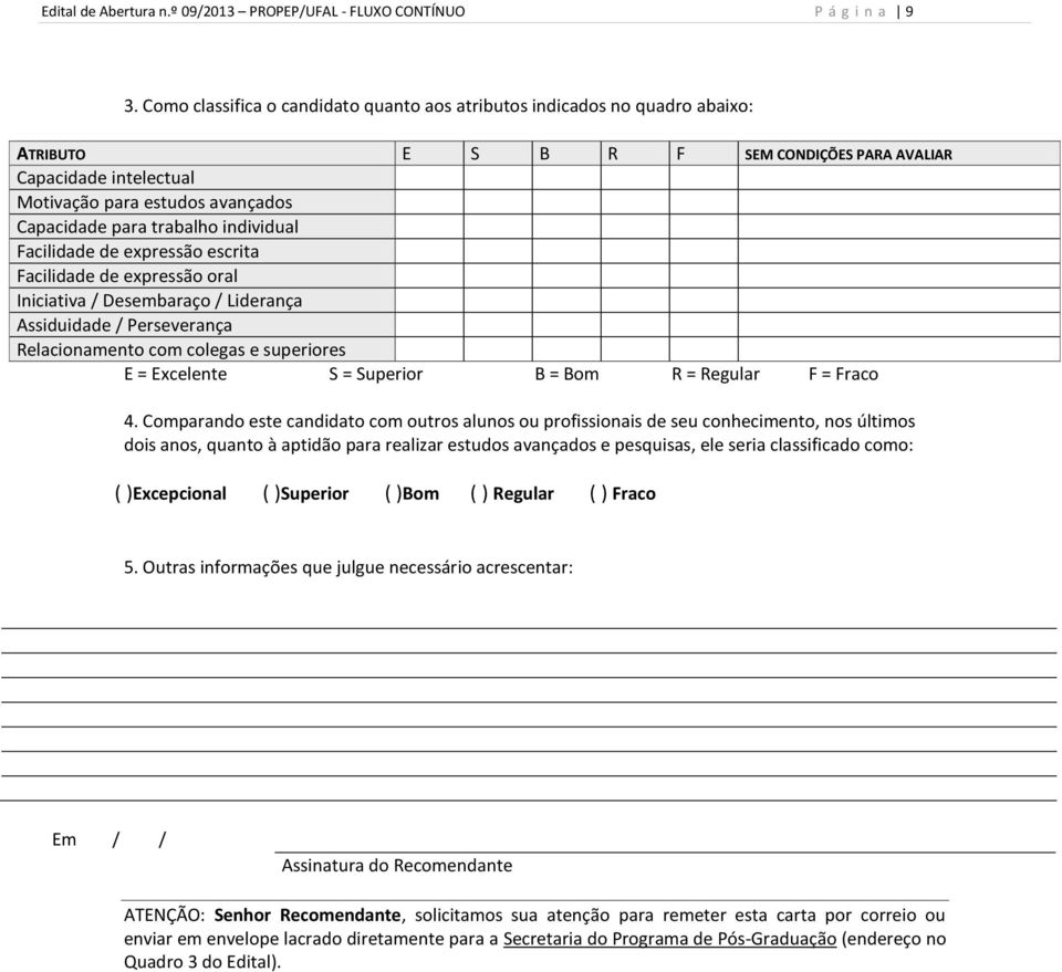 trabalho individual Facilidade de expressão escrita Facilidade de expressão oral Iniciativa / Desembaraço / Liderança Assiduidade / Perseverança Relacionamento com colegas e superiores E = Excelente