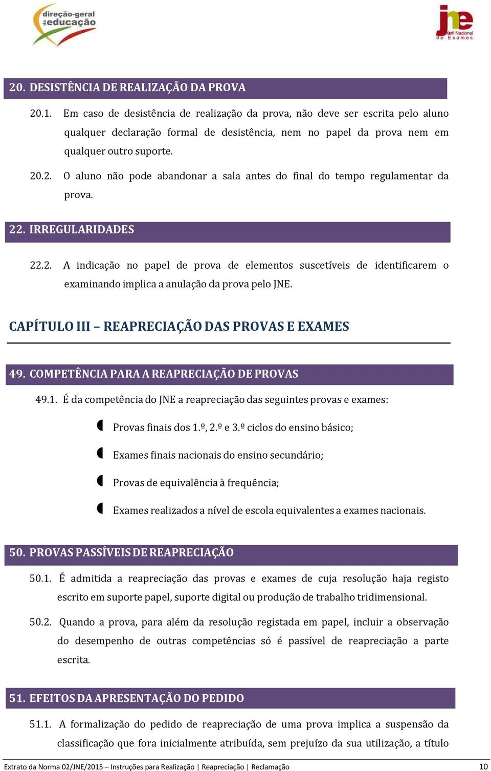 .2. O aluno não pode abandonar a sala antes do final do tempo regulamentar da prova. 22. IRREGULARIDADES 22.2. A indicação no papel de prova de elementos suscetíveis de identificarem o examinando implica a anulação da prova pelo JNE.