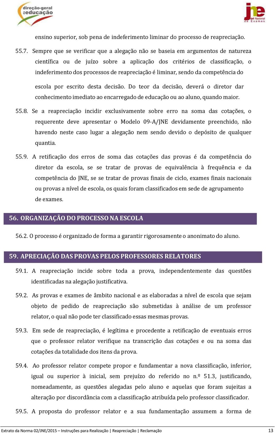 liminar, sendo da competência do escola por escrito desta decisão. Do teor da decisão, deverá o diretor dar conhecimento imediato ao encarregado de educação ou ao aluno, quando maior. 55.8.