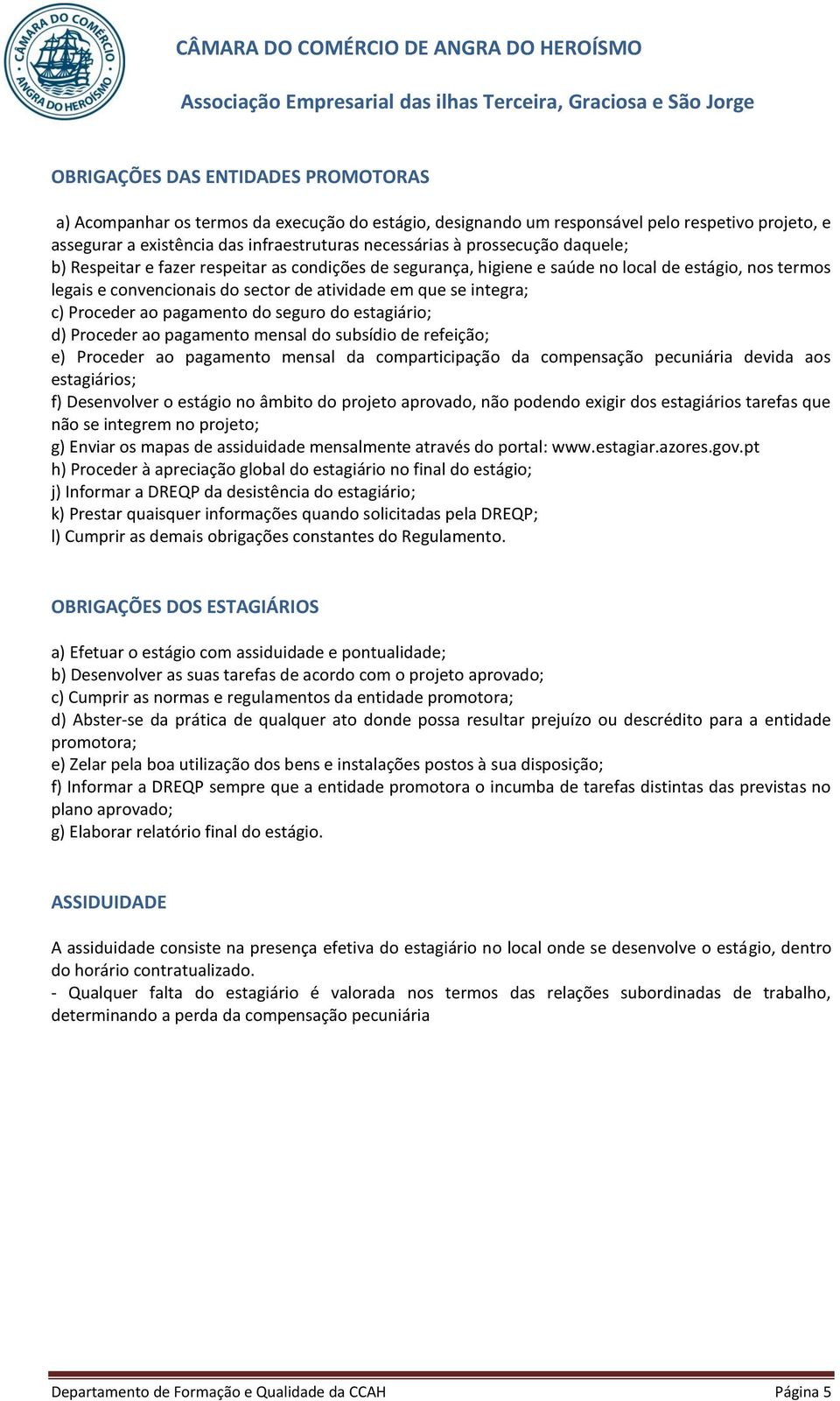 Proceder ao pagamento do seguro do estagiário; d) Proceder ao pagamento mensal do subsídio de refeição; e) Proceder ao pagamento mensal da comparticipação da compensação pecuniária devida aos