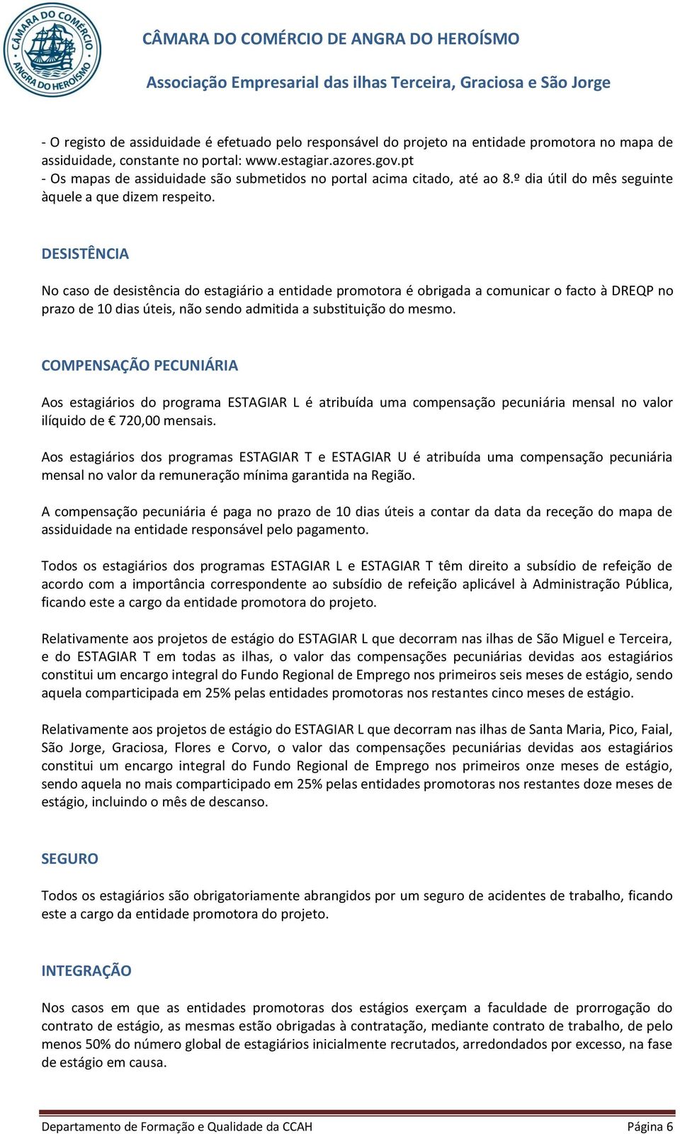 DESISTÊNCIA No caso de desistência do estagiário a entidade promotora é obrigada a comunicar o facto à DREQP no prazo de 10 dias úteis, não sendo admitida a substituição do mesmo.