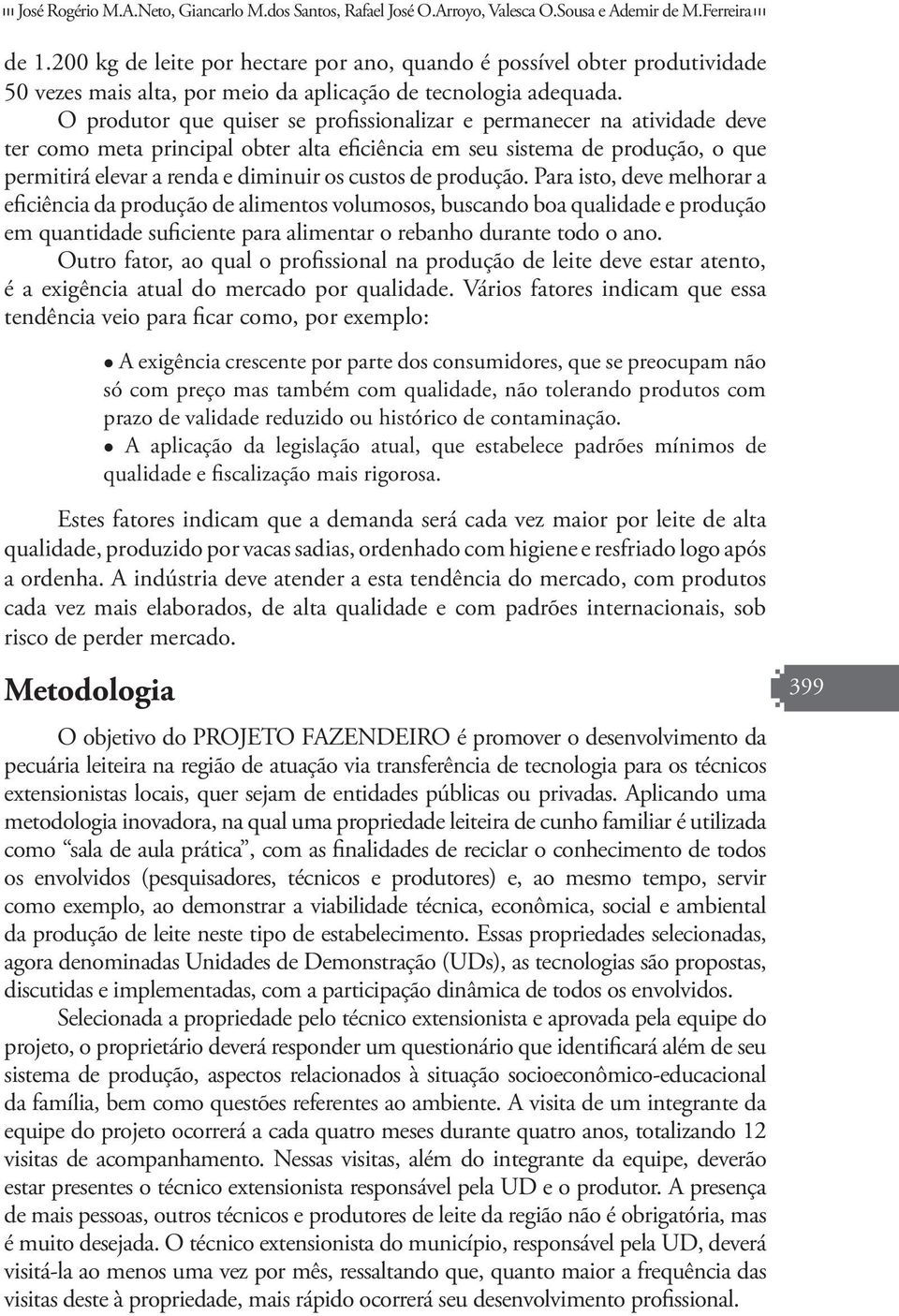 O produtor que quiser se profissionalizar e permanecer na atividade deve ter como meta principal obter alta eficiência em seu sistema de produção, o que permitirá elevar a renda e diminuir os custos