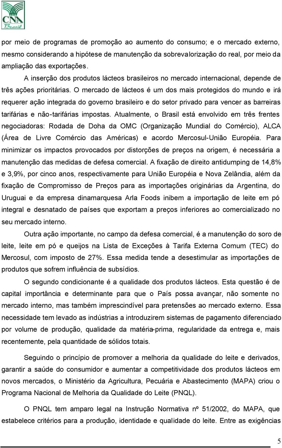 O mercado de lácteos é um dos mais protegidos do mundo e irá requerer ação integrada do governo brasileiro e do setor privado para vencer as barreiras tarifárias e não-tarifárias impostas.