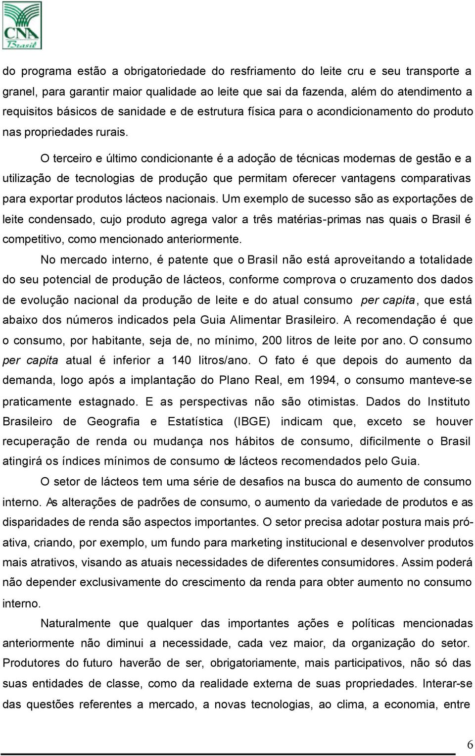 O terceiro e último condicionante é a adoção de técnicas modernas de gestão e a utilização de tecnologias de produção que permitam oferecer vantagens comparativas para exportar produtos lácteos