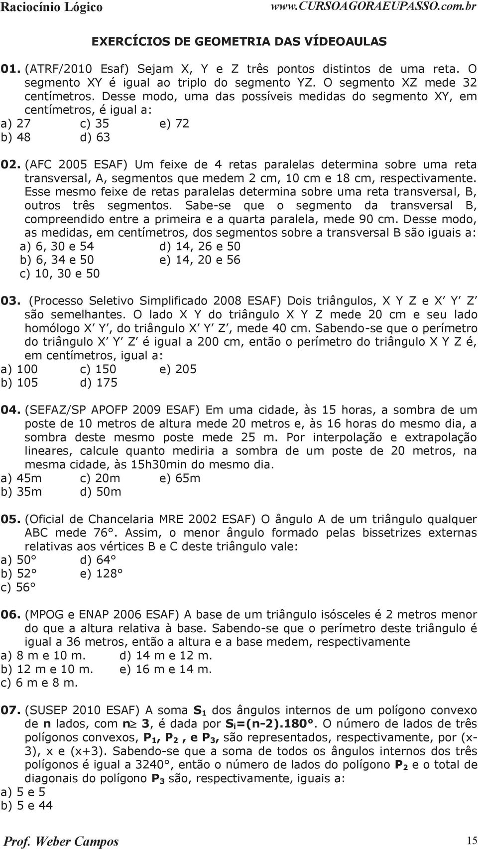 (F 005 ESF) Um feixe de 4 retas paralelas determina sobre uma reta transversal,, segmentos que medem cm, 10 cm e 18 cm, respectivamente.