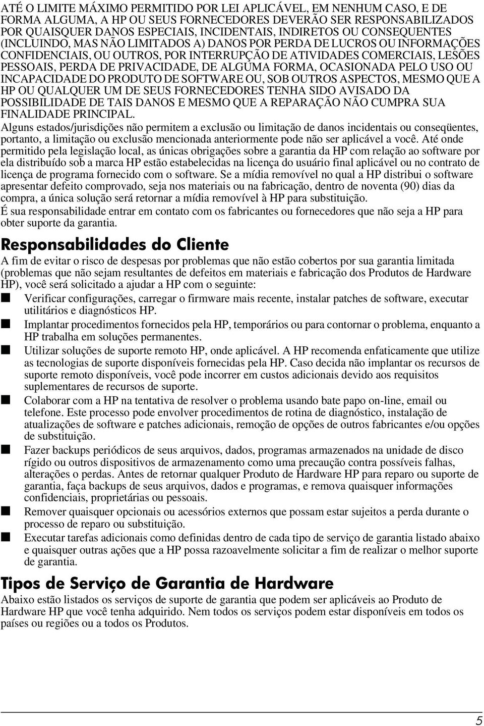 ALGUMA FORMA, OCASIONADA PELO USO OU INCAPACIDADE DO PRODUTO DE SOFTWARE OU, SOB OUTROS ASPECTOS, MESMO QUE A HP OU QUALQUER UM DE SEUS FORNECEDORES TENHA SIDO AVISADO DA POSSIBILIDADE DE TAIS DANOS