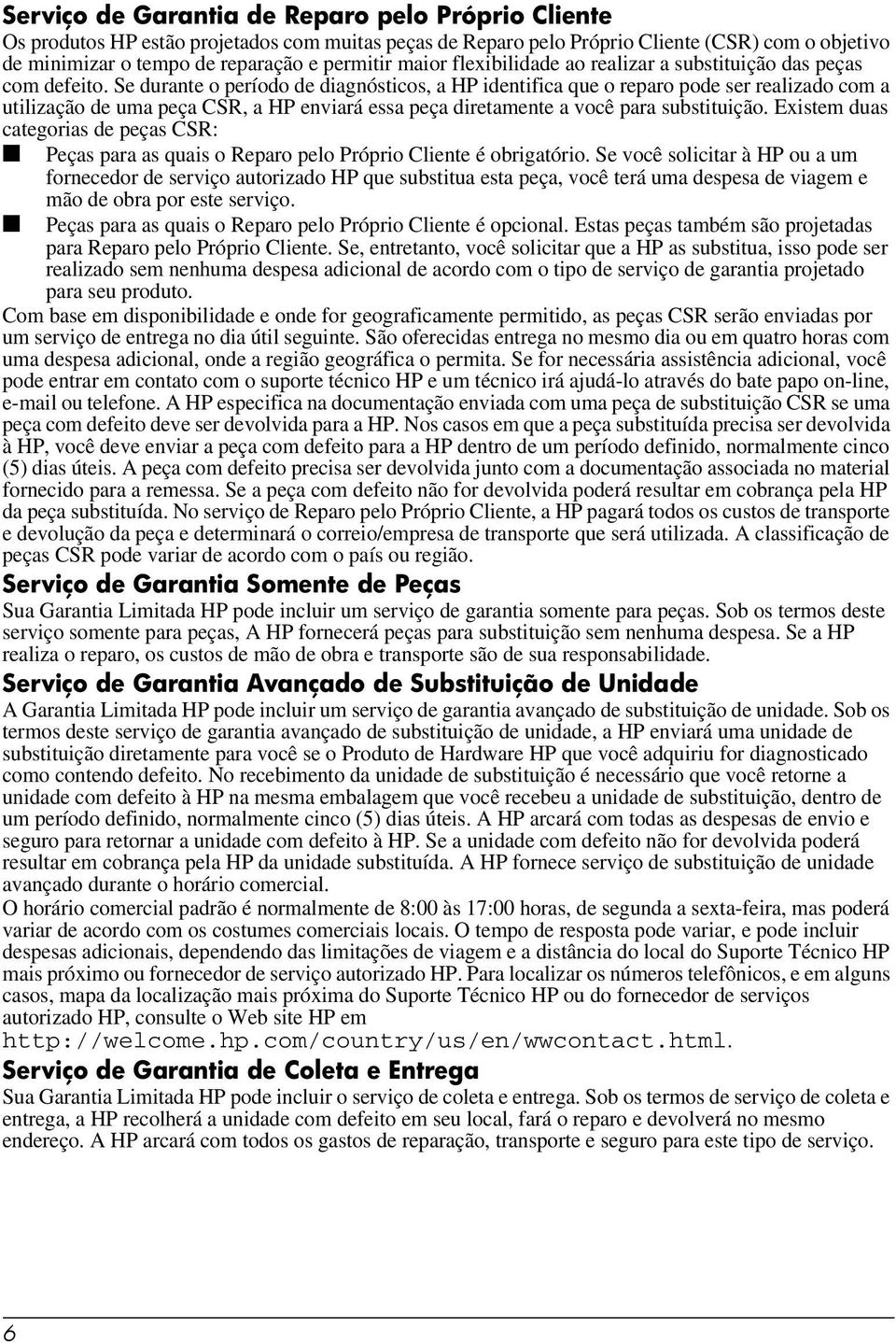 Se durante o período de diagnósticos, a HP identifica que o reparo pode ser realizado com a utilização de uma peça CSR, a HP enviará essa peça diretamente a você para substituição.