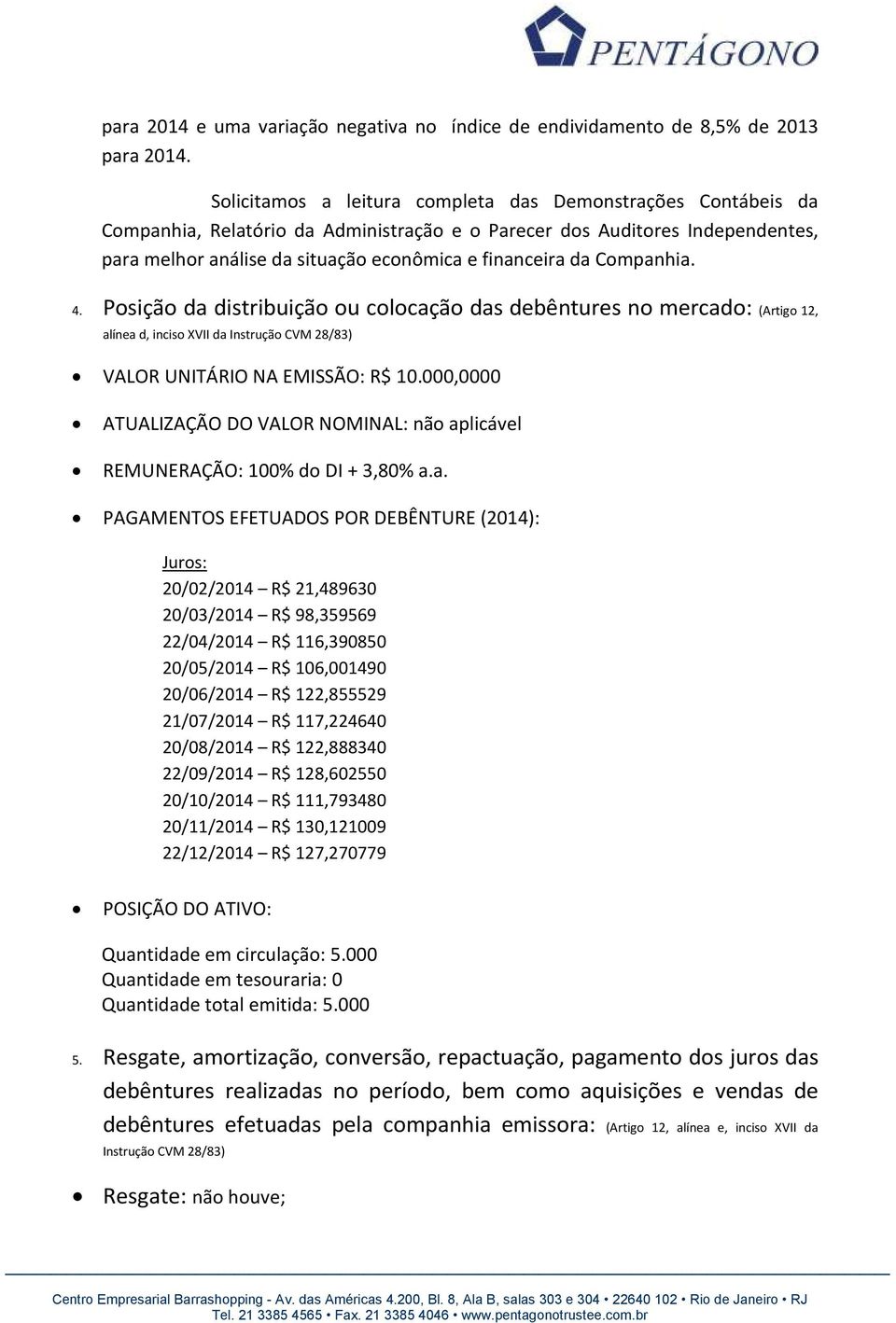 Companhia. 4. Posição da distribuição ou colocação das debêntures no mercado: (Artigo 12, alínea d, inciso XVII da Instrução CVM 28/83) VALOR UNITÁRIO NA EMISSÃO: R$ 10.