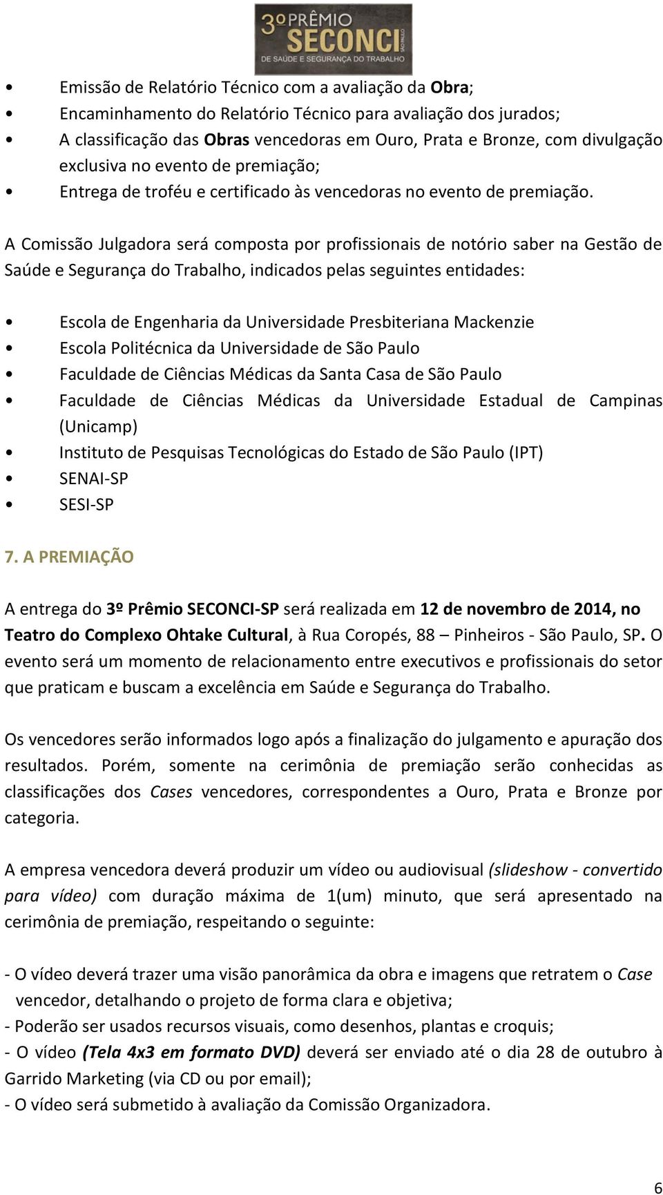 A Comissão Julgadora será composta por profissionais de notório saber na Gestão de Saúde e Segurança do Trabalho, indicados pelas seguintes entidades: Escola de Engenharia da Universidade