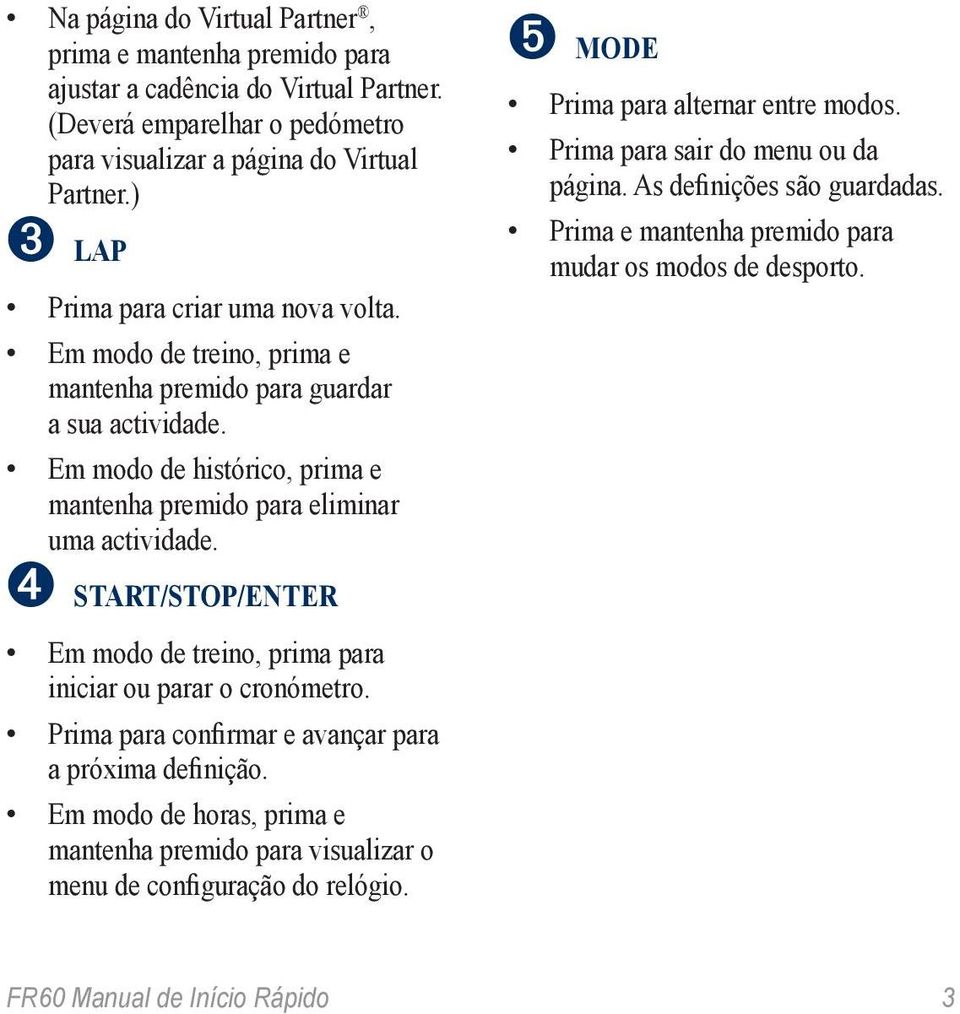 Em modo de histórico, prima e mantenha premido para eliminar uma actividade. ➍ START/STOP/ENTER Em modo de treino, prima para iniciar ou parar o cronómetro.