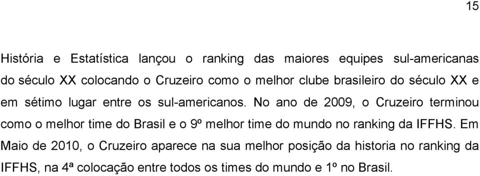 No ano de 2009, o Cruzeiro terminou como o melhor time do Brasil e o 9º melhor time do mundo no ranking da IFFHS.
