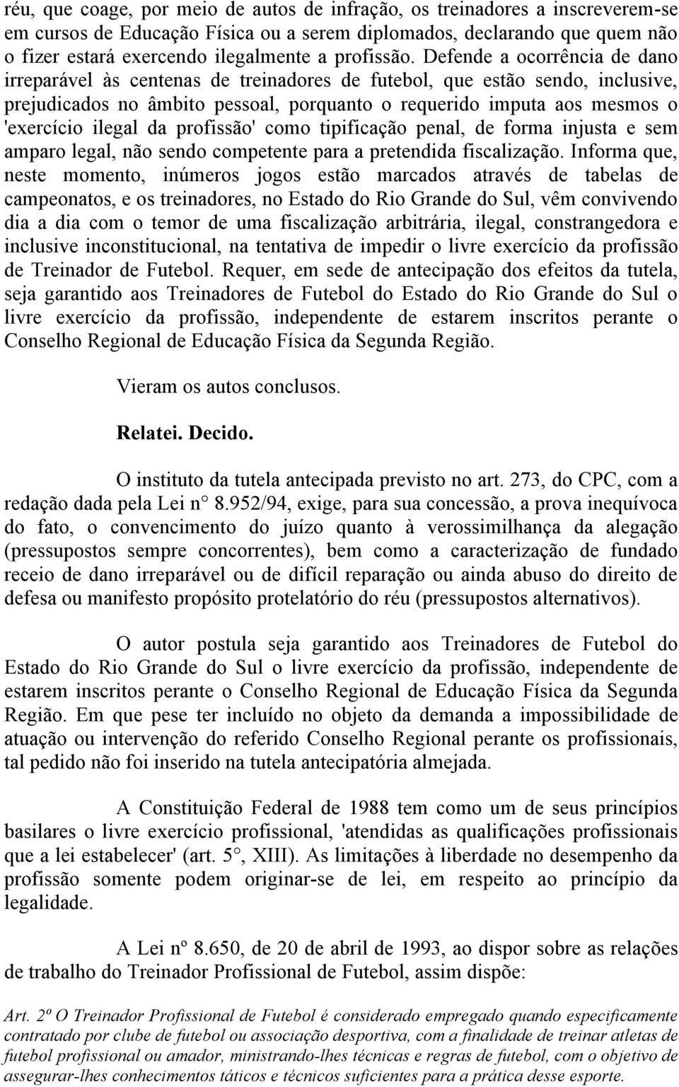 Defende a ocorrência de dano irreparável às centenas de treinadores de futebol, que estão sendo, inclusive, prejudicados no âmbito pessoal, porquanto o requerido imputa aos mesmos o 'exercício ilegal