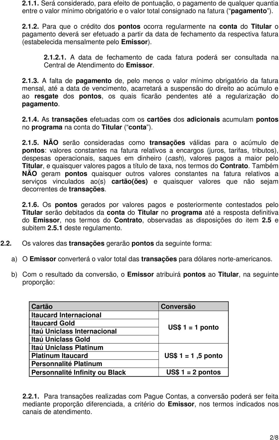 A falta de pagamento de, pelo menos o valor mínimo obrigatório da fatura mensal, até a data de vencimento, acarretará a suspensão do direito ao acúmulo e ao resgate dos pontos, os quais ficarão