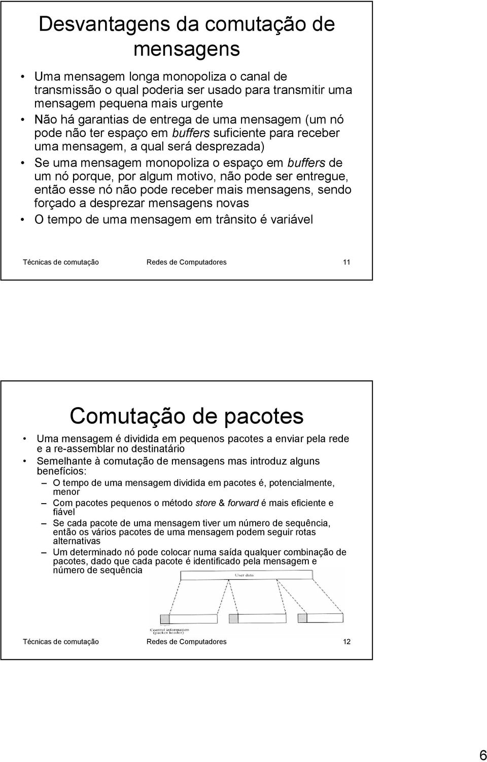 pode ser entregue, então esse nó não pode receber mais mensagens, sendo forçado a desprezar mensagens novas O tempo de uma mensagem em trânsito é variável Técnicas de comutação Redes de Computadores