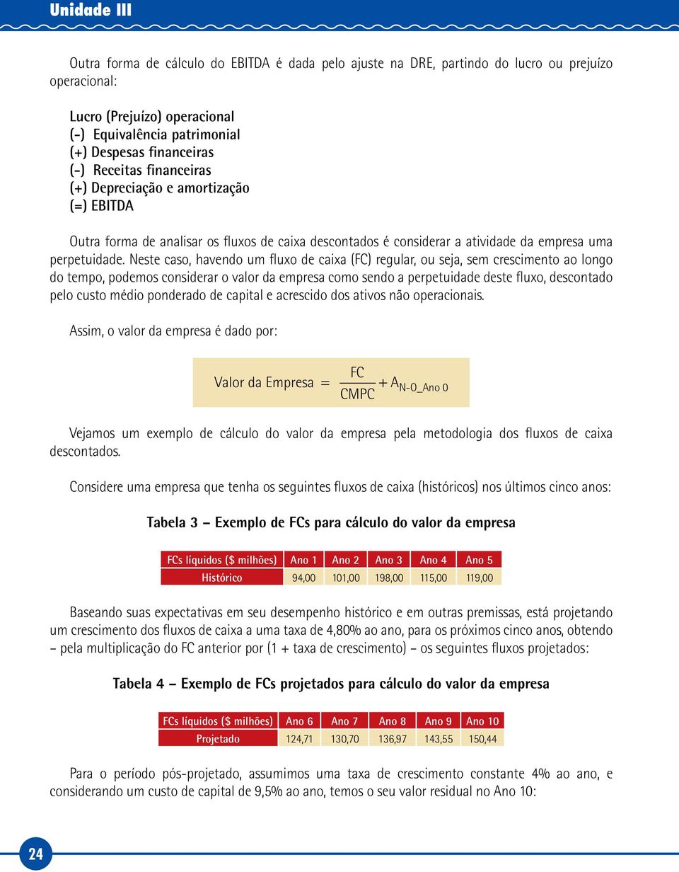 Neste caso, havendo um fluxo de caixa (FC) regular, ou seja, sem crescimento ao longo do tempo, podemos considerar o valor da empresa como sendo a perpetuidade deste fluxo, descontado pelo custo