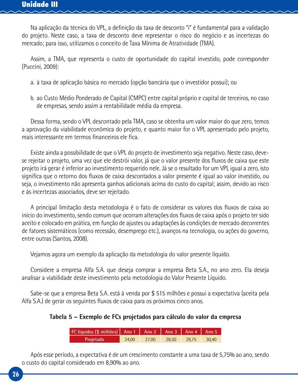 Assim, a TMA, que representa o custo de oportunidade do capital investido, pode corresponder (Puccini, 2009): a. à taxa de aplicação básica no mercado (opção bancária que o investidor possui); ou b.