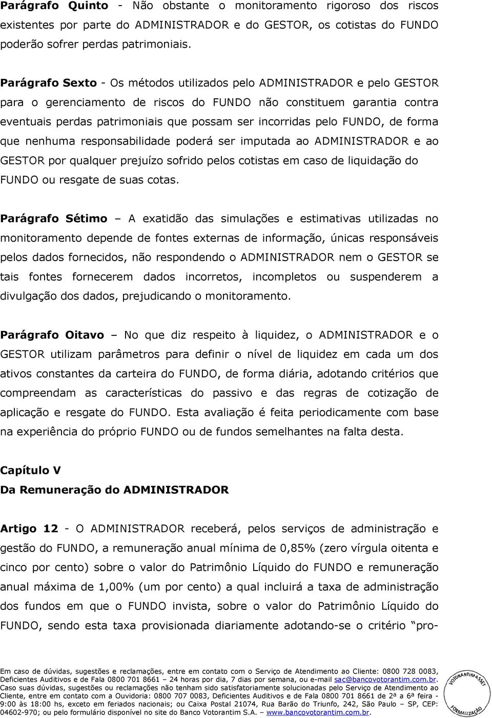 pelo FUNDO, de forma que nenhuma responsabilidade poderá ser imputada ao ADMINISTRADOR e ao GESTOR por qualquer prejuízo sofrido pelos cotistas em caso de liquidação do FUNDO ou resgate de suas cotas.