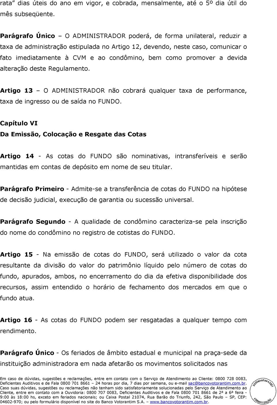 como promover a devida alteração deste Regulamento. Artigo 13 O ADMINISTRADOR não cobrará qualquer taxa de performance, taxa de ingresso ou de saída no FUNDO.